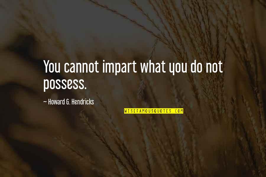 Drying Flowers Quotes By Howard G. Hendricks: You cannot impart what you do not possess. Drying Flowers Quotes By Howard G. Hendricks: You cannot impart what you do not possess.
