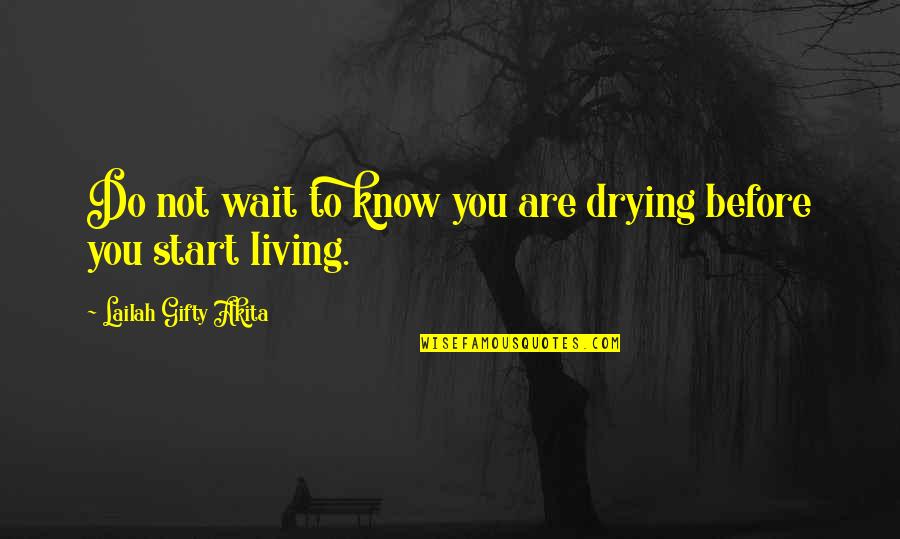 Drying Quotes By Lailah Gifty Akita: Do not wait to know you are drying