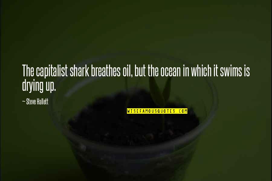 Drying Quotes By Steve Hallett: The capitalist shark breathes oil, but the ocean