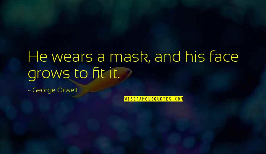 Dryly Funny Quotes By George Orwell: He wears a mask, and his face grows Dryly Funny Quotes By George Orwell: He wears a mask, and his face grows