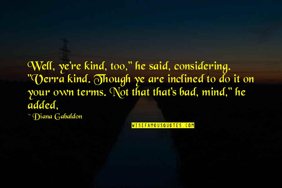 Dryly Or Drily Quotes By Diana Gabaldon: Well, ye're kind, too," he said, considering. "Verra Dryly Or Drily Quotes By Diana Gabaldon: Well, ye're kind, too," he said, considering. "Verra