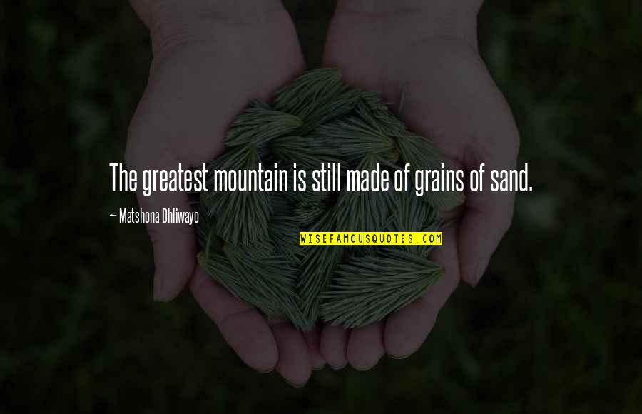 Dryly Poetic Quotes By Matshona Dhliwayo: The greatest mountain is still made of grains
