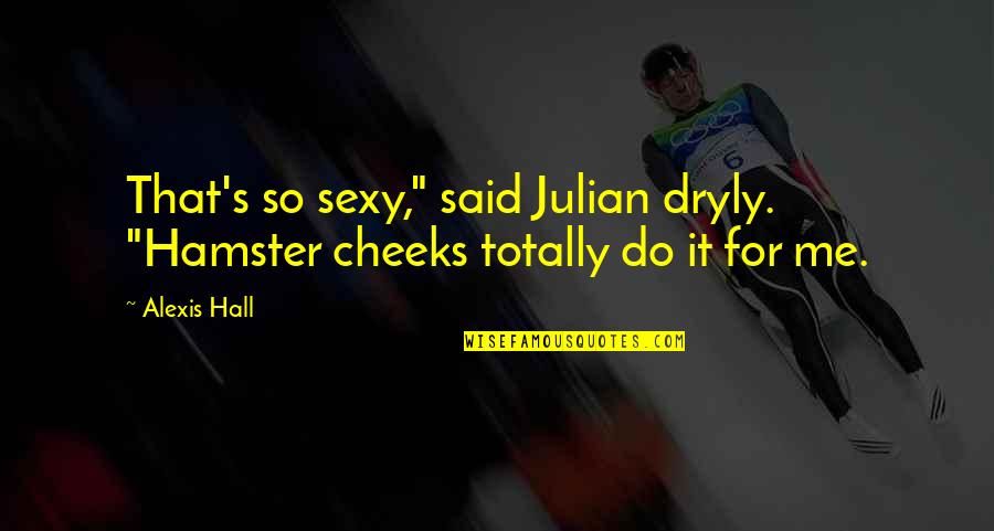 Dryly Quotes By Alexis Hall: That's so sexy," said Julian dryly. "Hamster cheeks