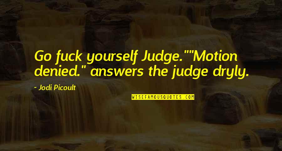 Dryly Quotes By Jodi Picoult: Go fuck yourself Judge.""Motion denied." answers the judge