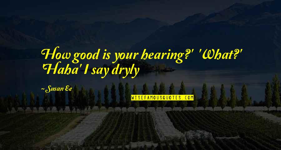 Dryly Quotes By Susan Ee: How good is your hearing?' 'What?' 'Haha' I