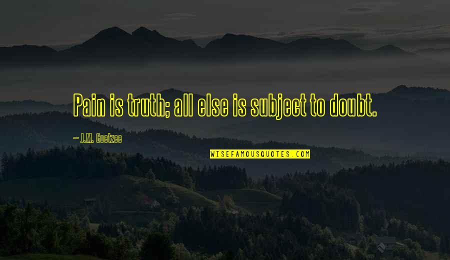 Dryly Synonym Quotes By J.M. Coetzee: Pain is truth; all else is subject to