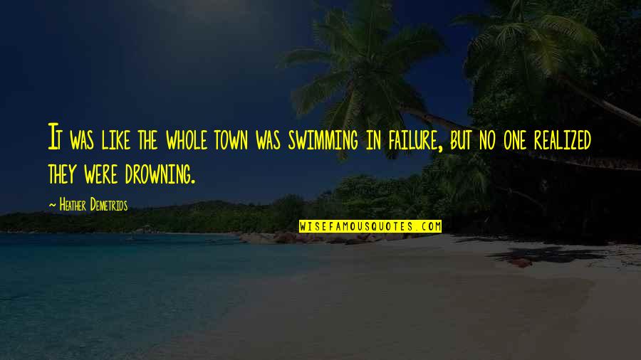 Dryness Quotes By Heather Demetrios: It was like the whole town was swimming Dryness Quotes By Heather Demetrios: It was like the whole town was swimming