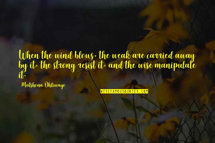 Dryware Quotes By Matshona Dhliwayo: When the wind blows, the weak are carried