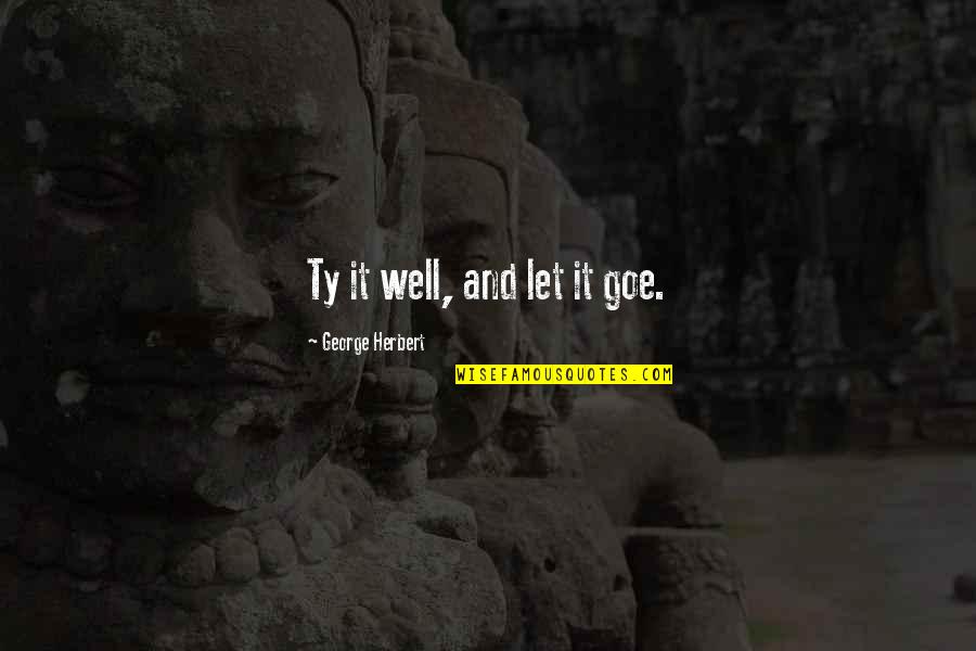 Drzazga Pod Quotes By George Herbert: Ty it well, and let it goe. Drzazga Pod Quotes By George Herbert: Ty it well, and let it goe.