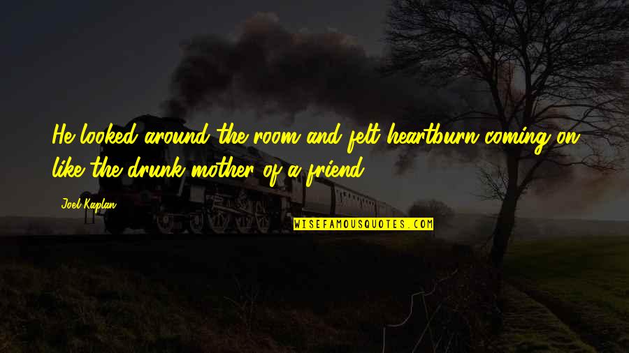 Drzim Ga Quotes By Joel Kaplan: He looked around the room and felt heartburn Drzim Ga Quotes By Joel Kaplan: He looked around the room and felt heartburn