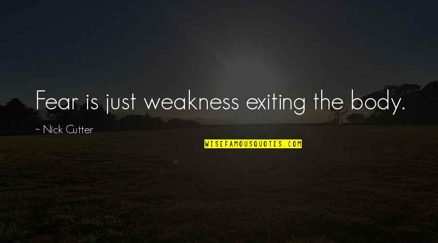 Ds Arms Quotes By Nick Cutter: Fear is just weakness exiting the body. Ds Arms Quotes By Nick Cutter: Fear is just weakness exiting the body.