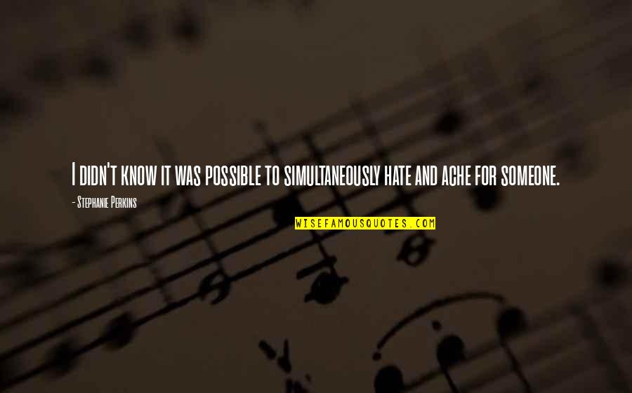 Ds Arms Quotes By Stephanie Perkins: I didn't know it was possible to simultaneously Ds Arms Quotes By Stephanie Perkins: I didn't know it was possible to simultaneously