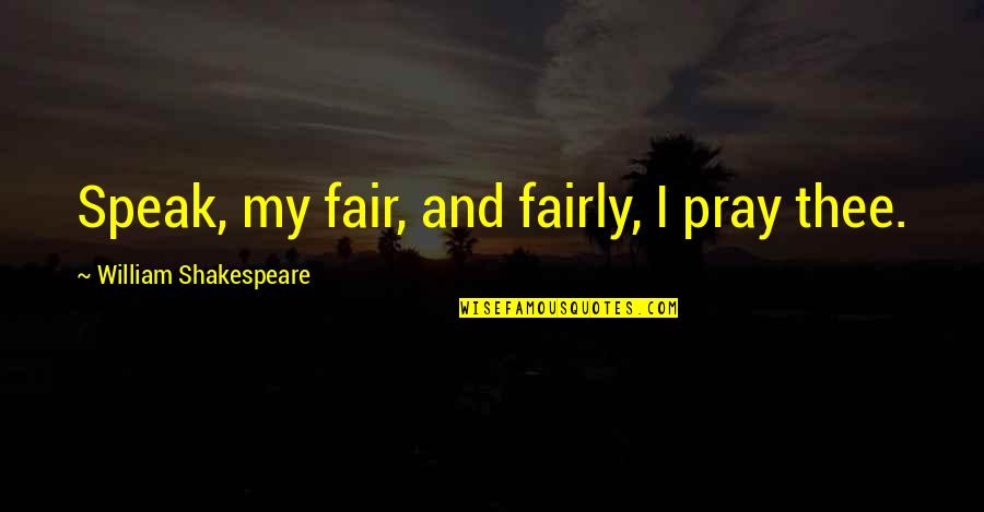Ds Arms Sa58 Quotes By William Shakespeare: Speak, my fair, and fairly, I pray thee. Ds Arms Sa58 Quotes By William Shakespeare: Speak, my fair, and fairly, I pray thee.