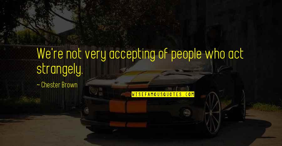 Ds Roms Quotes By Chester Brown: We're not very accepting of people who act Ds Roms Quotes By Chester Brown: We're not very accepting of people who act