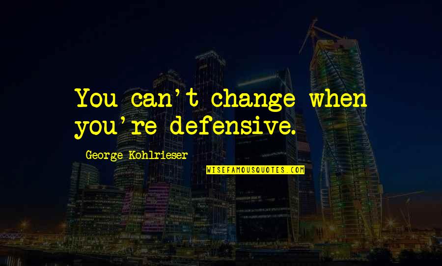 Dshaun Bolden Quotes By George Kohlrieser: You can't change when you're defensive. Dshaun Bolden Quotes By George Kohlrieser: You can't change when you're defensive.