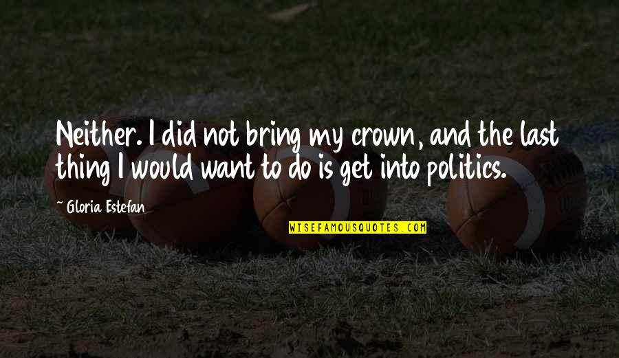 Dslr Photo Quotes By Gloria Estefan: Neither. I did not bring my crown, and Dslr Photo Quotes By Gloria Estefan: Neither. I did not bring my crown, and