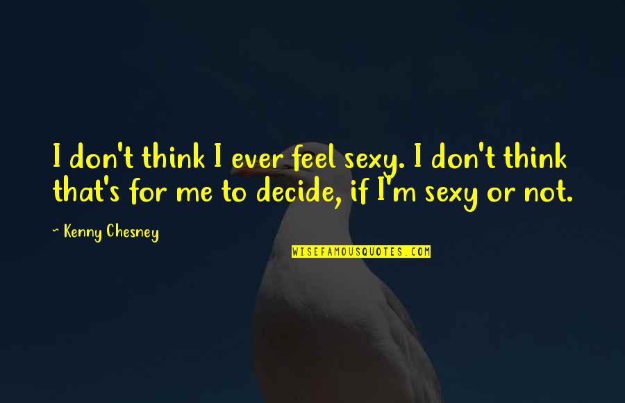Dslr Quotes By Kenny Chesney: I don't think I ever feel sexy. I