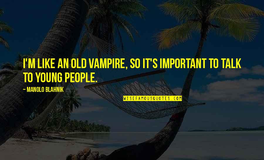 Dsmp Members Quotes By Manolo Blahnik: I'm like an old vampire, so it's important Dsmp Members Quotes By Manolo Blahnik: I'm like an old vampire, so it's important