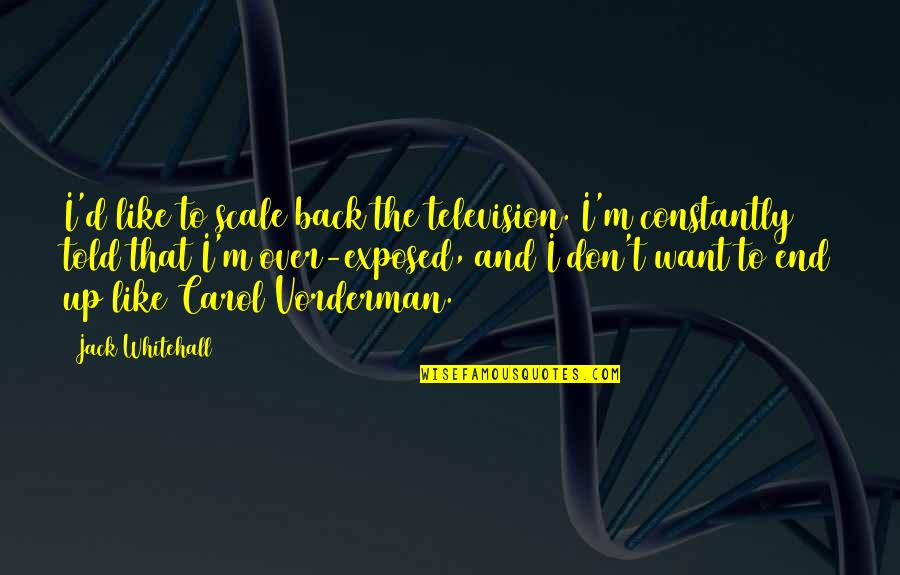 D'souza Quotes By Jack Whitehall: I'd like to scale back the television. I'm