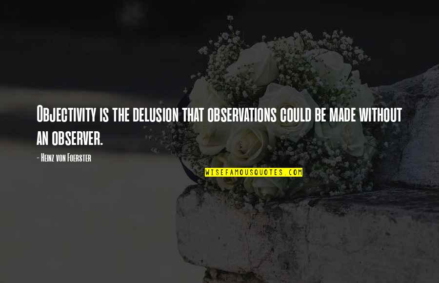 Dspeed Quotes By Heinz Von Foerster: Objectivity is the delusion that observations could be