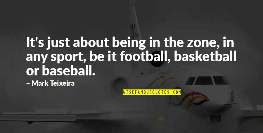 Dst Sorority Quotes By Mark Teixeira: It's just about being in the zone, in Dst Sorority Quotes By Mark Teixeira: It's just about being in the zone, in