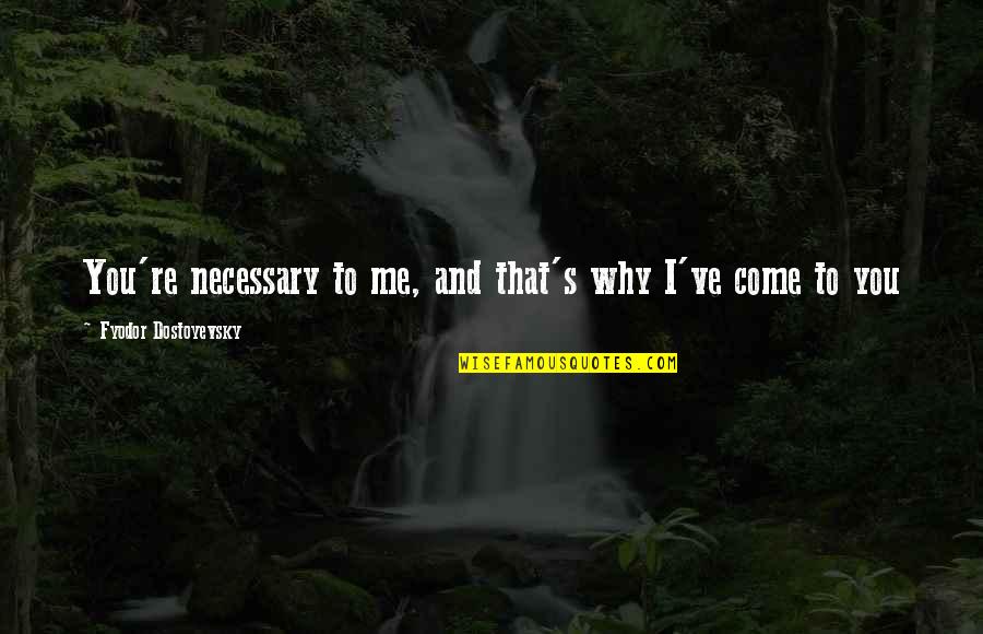 Dsylva Pediatrics Quotes By Fyodor Dostoyevsky: You're necessary to me, and that's why I've