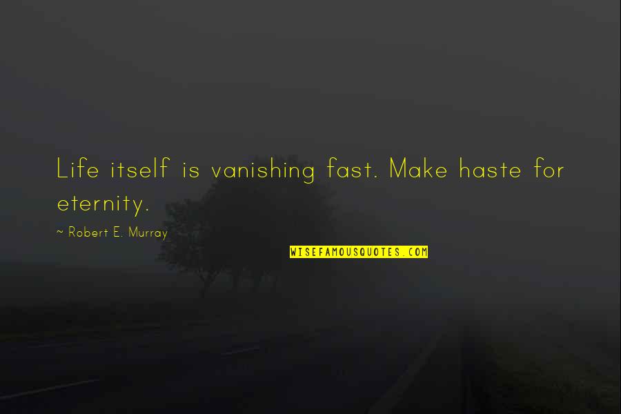 Dt Tire Quotes By Robert E. Murray: Life itself is vanishing fast. Make haste for