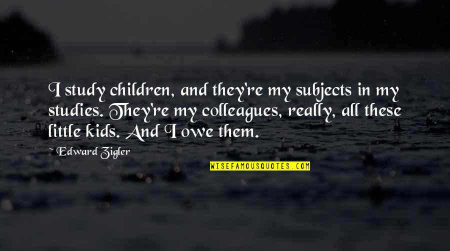 Dtgovt Quotes By Edward Zigler: I study children, and they're my subjects in