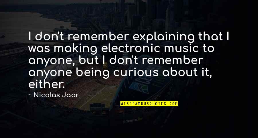 Dtour Entertainment Quotes By Nicolas Jaar: I don't remember explaining that I was making