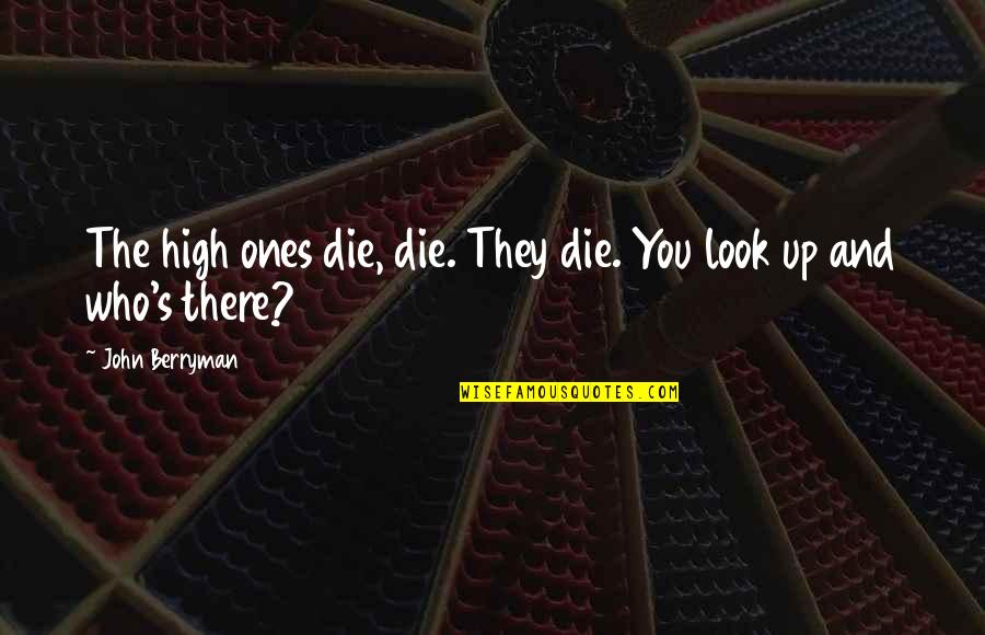 Dtui Quotes By John Berryman: The high ones die, die. They die. You