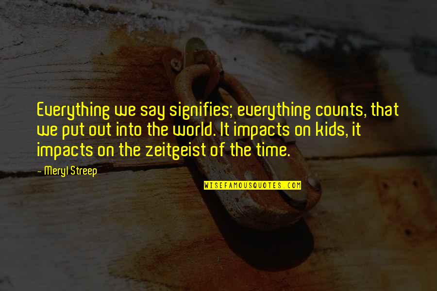 Dtuia Quotes By Meryl Streep: Everything we say signifies; everything counts, that we Dtuia Quotes By Meryl Streep: Everything we say signifies; everything counts, that we