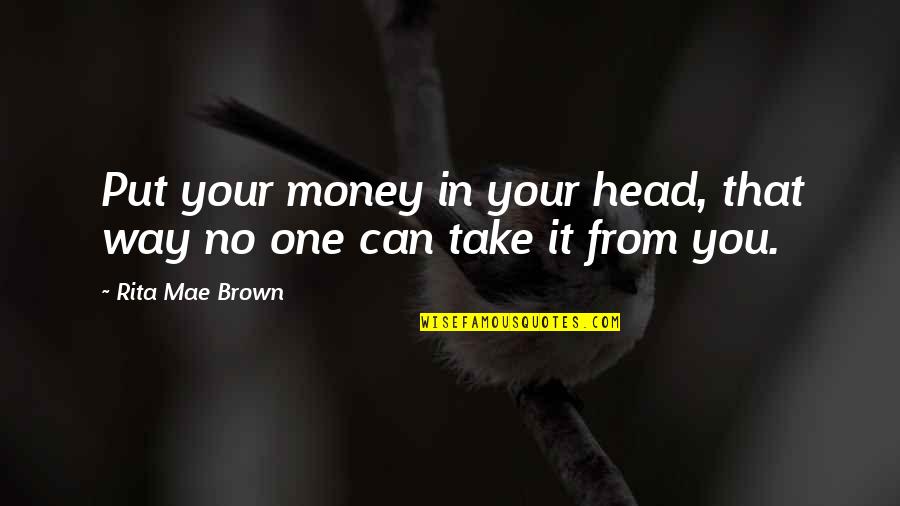 Dtvsv Quotes By Rita Mae Brown: Put your money in your head, that way Dtvsv Quotes By Rita Mae Brown: Put your money in your head, that way