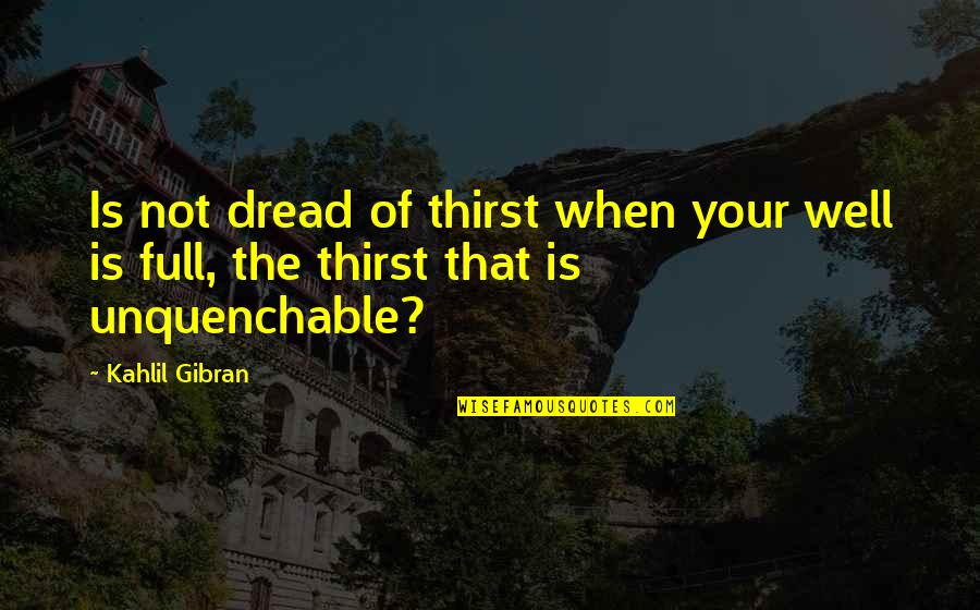 Du Bist Einzigartig Quotes By Kahlil Gibran: Is not dread of thirst when your well