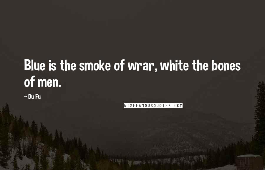 Du Fu quotes: Blue is the smoke of wrar, white the bones of men.