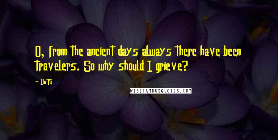Du Fu quotes: O, from the ancient days always there have been travelers. So why should I grieve?
