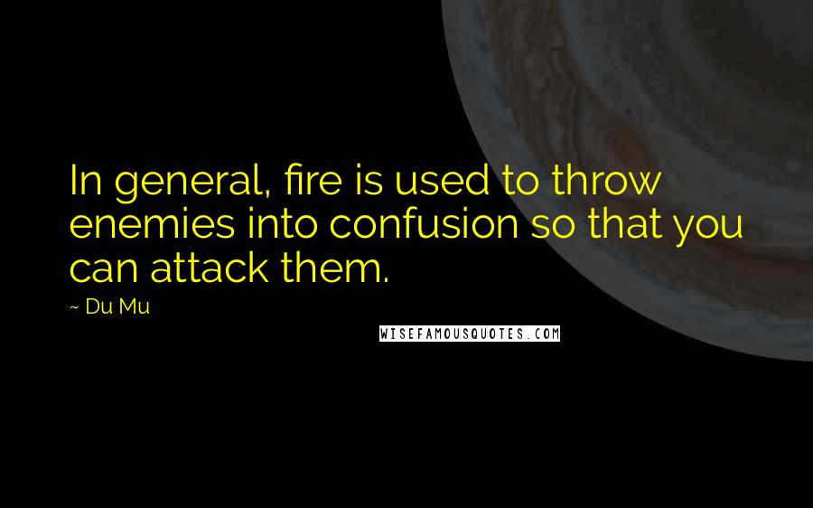 Du Mu quotes: In general, fire is used to throw enemies into confusion so that you can attack them.