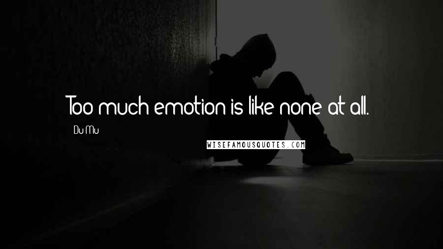 Du Mu quotes: Too much emotion is like none at all.