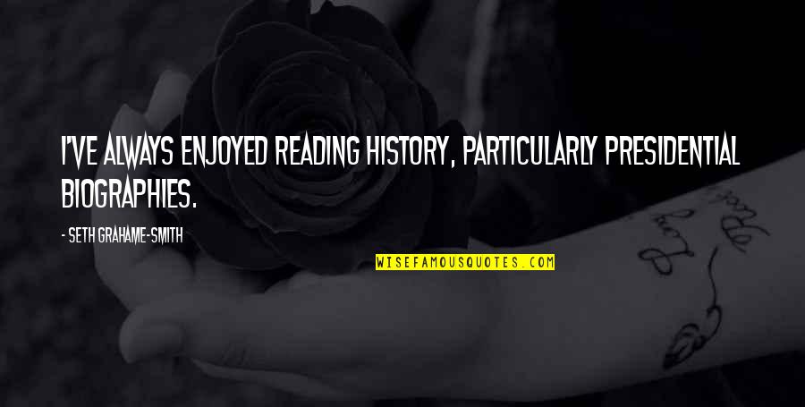 Duadacin Quotes By Seth Grahame-Smith: I've always enjoyed reading history, particularly presidential biographies. Duadacin Quotes By Seth Grahame-Smith: I've always enjoyed reading history, particularly presidential biographies.
