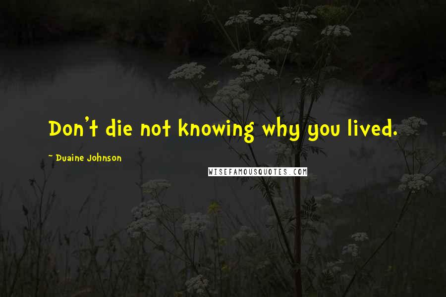 Duaine Johnson quotes: Don't die not knowing why you lived.
