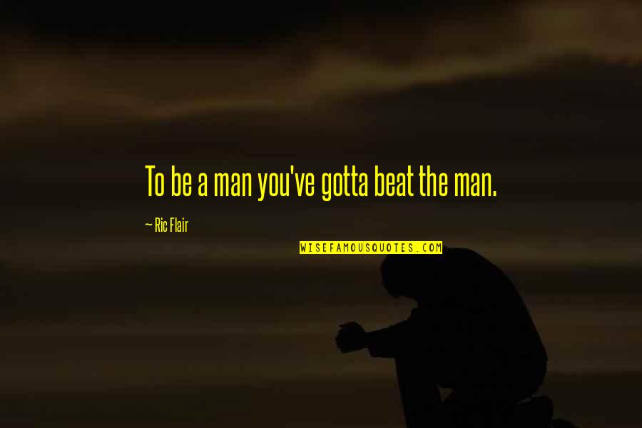 Dual Character Quotes By Ric Flair: To be a man you've gotta beat the