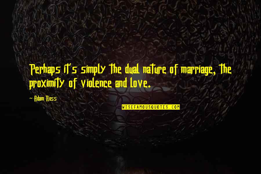 Dual Love Quotes By Adam Ross: Perhaps it's simply the dual nature of marriage,