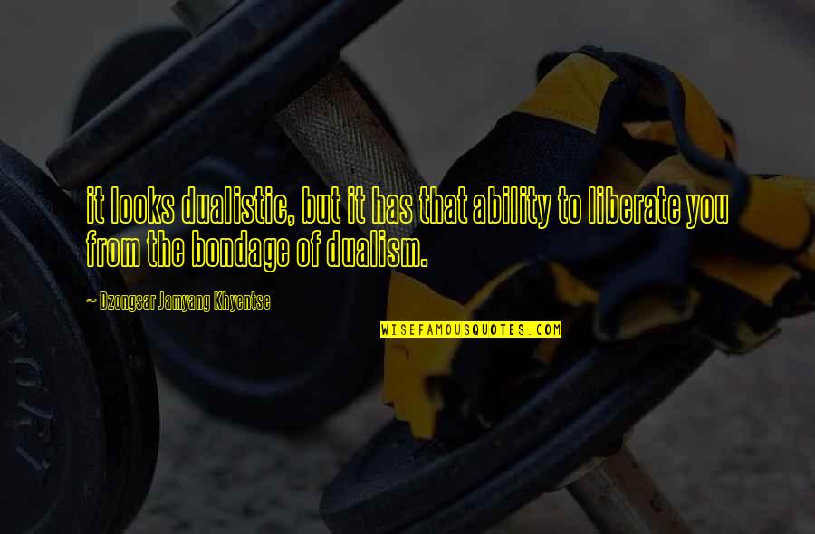 Dualism Quotes By Dzongsar Jamyang Khyentse: it looks dualistic, but it has that ability Dualism Quotes By Dzongsar Jamyang Khyentse: it looks dualistic, but it has that ability