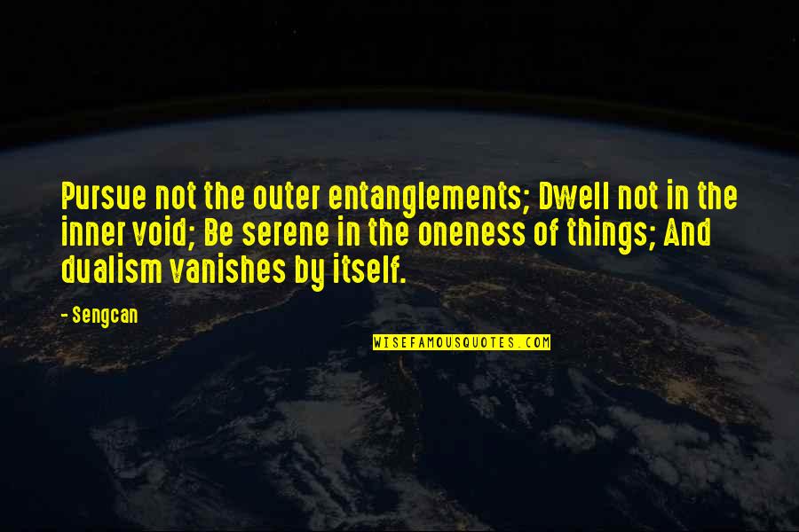 Dualism Quotes By Sengcan: Pursue not the outer entanglements; Dwell not in Dualism Quotes By Sengcan: Pursue not the outer entanglements; Dwell not in