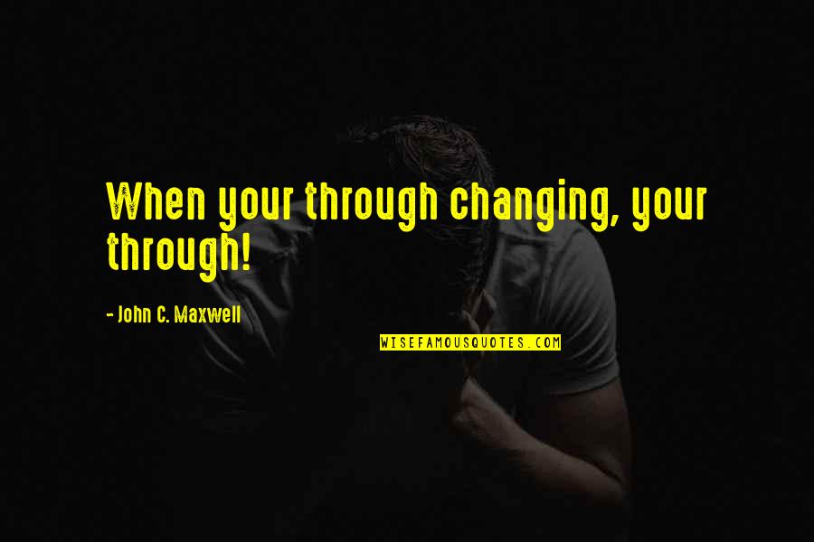 Dualisme Adalah Quotes By John C. Maxwell: When your through changing, your through! Dualisme Adalah Quotes By John C. Maxwell: When your through changing, your through!