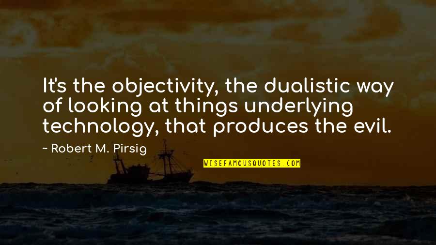 Dualistic Quotes By Robert M. Pirsig: It's the objectivity, the dualistic way of looking