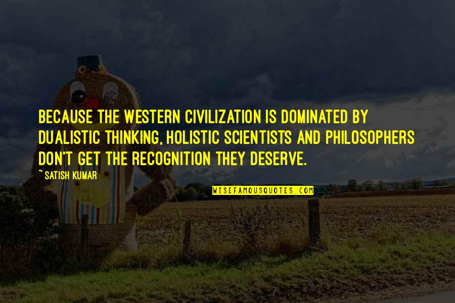 Dualistic Thinking Quotes By Satish Kumar: Because the Western civilization is dominated by dualistic