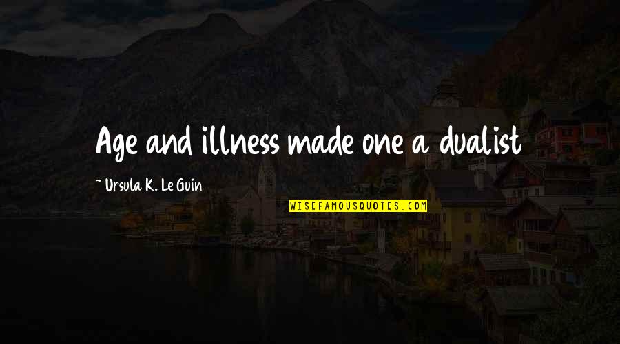 Dualist's Quotes By Ursula K. Le Guin: Age and illness made one a dualist
