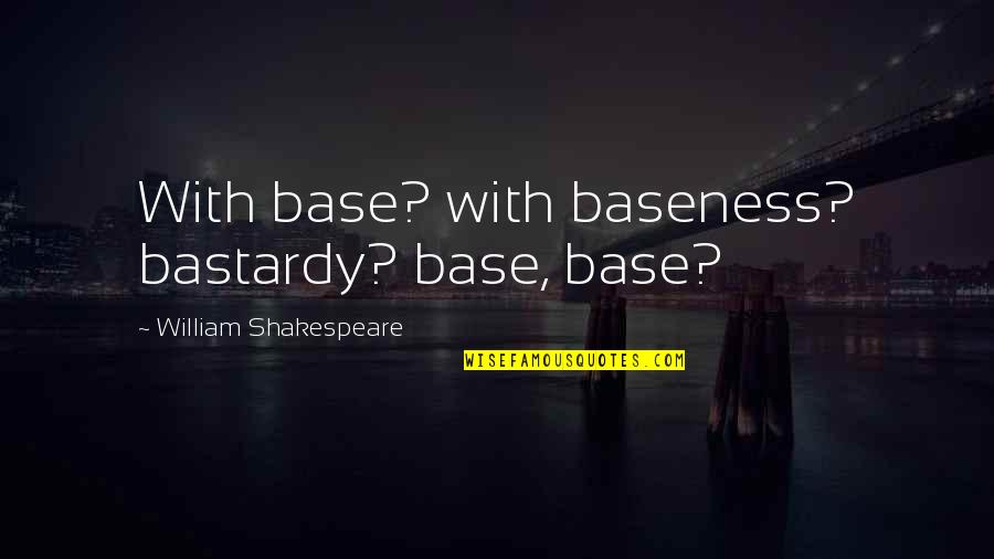 Dualites Quotes By William Shakespeare: With base? with baseness? bastardy? base, base? Dualites Quotes By William Shakespeare: With base? with baseness? bastardy? base, base?