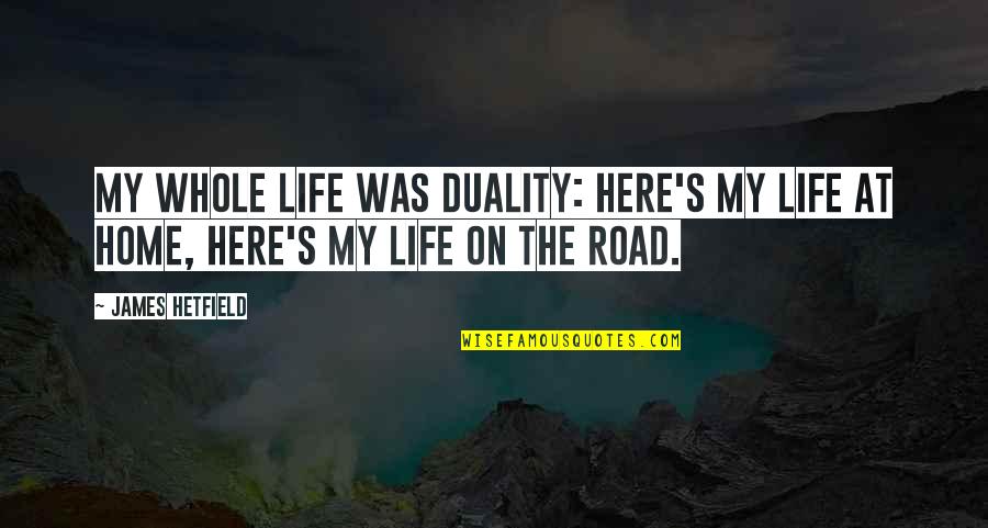 Duality Of Life Quotes By James Hetfield: My whole life was duality: Here's my life