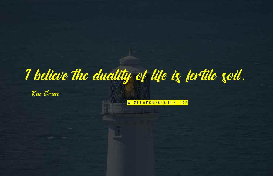 Duality Of Life Quotes By Ken Grace: I believe the duality of life is fertile